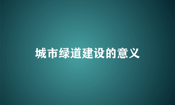 城市绿道建设的意义