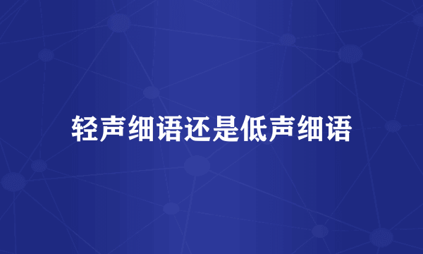 轻声细语还是低声细语