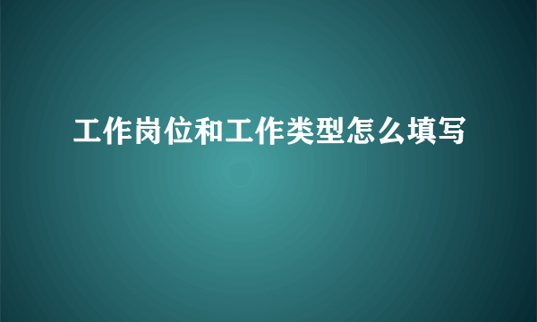工作岗位和工作类型怎么填写