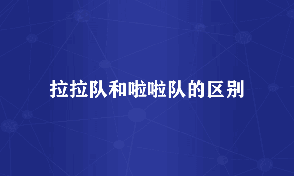拉拉队和啦啦队的区别