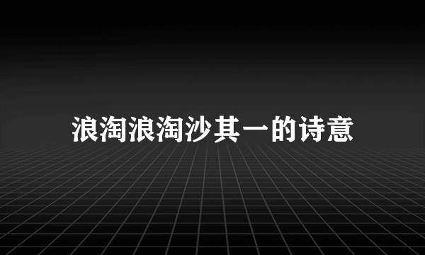 浪淘浪淘沙其一的诗意