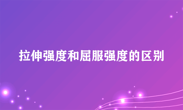 拉伸强度和屈服强度的区别