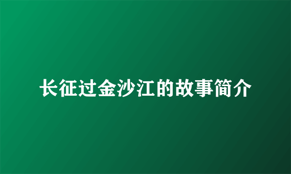 长征过金沙江的故事简介