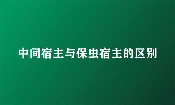 中间宿主与保虫宿主的区别