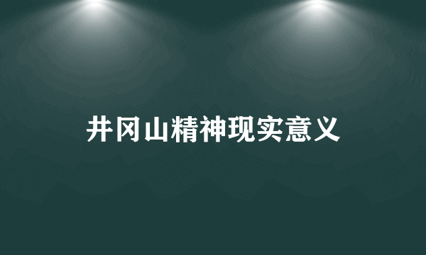 井冈山精神现实意义