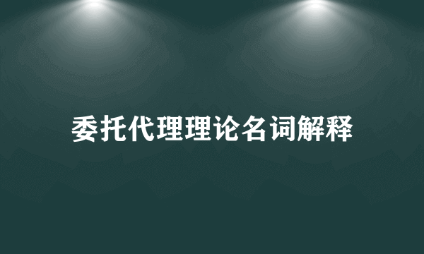 委托代理理论名词解释