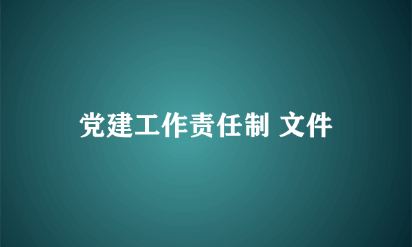 党建工作责任制 文件