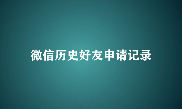 微信历史好友申请记录