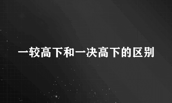 一较高下和一决高下的区别