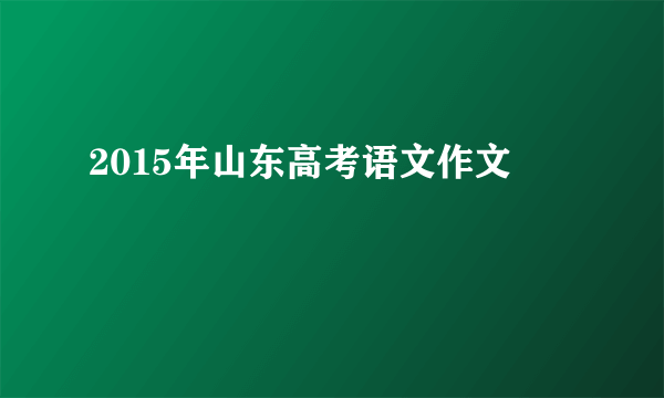 2015年山东高考语文作文