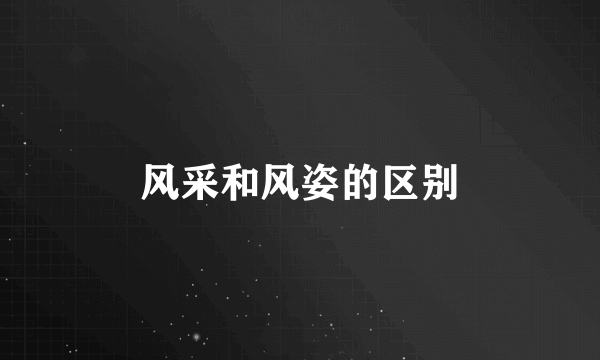 风采和风姿的区别