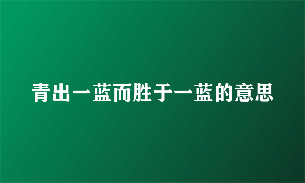 青出一蓝而胜于一蓝的意思