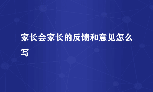 家长会家长的反馈和意见怎么写