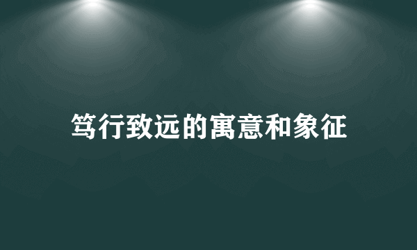 笃行致远的寓意和象征