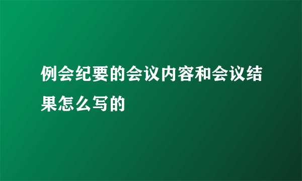 例会纪要的会议内容和会议结果怎么写的