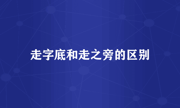 走字底和走之旁的区别