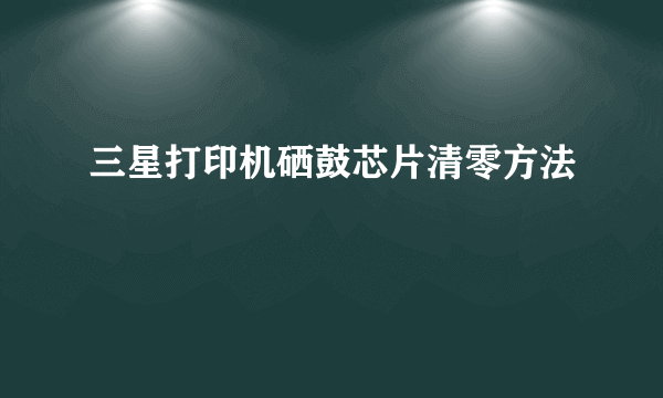 三星打印机硒鼓芯片清零方法