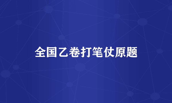 全国乙卷打笔仗原题