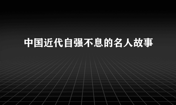 中国近代自强不息的名人故事