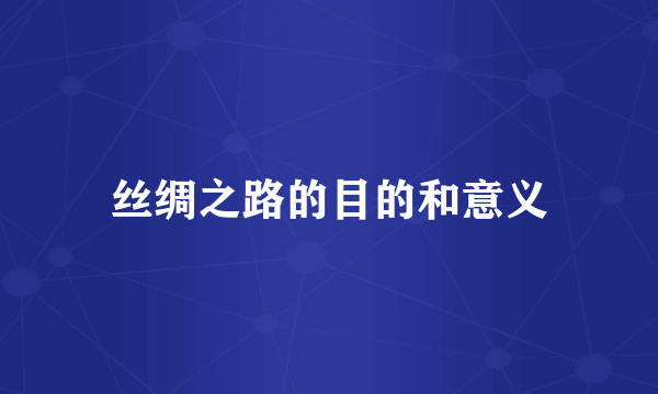 丝绸之路的目的和意义