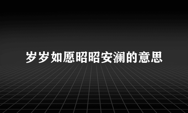 岁岁如愿昭昭安澜的意思