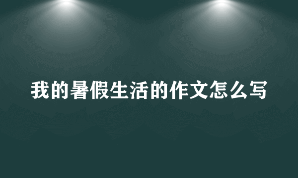 我的暑假生活的作文怎么写