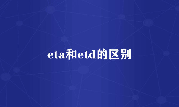 eta和etd的区别