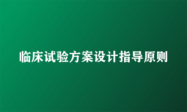 临床试验方案设计指导原则