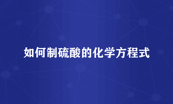 如何制硫酸的化学方程式
