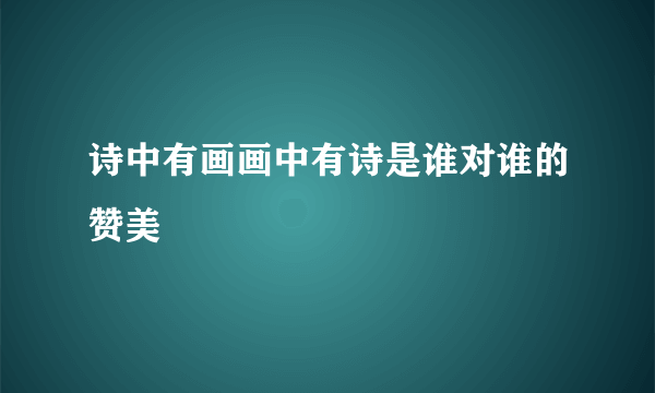 诗中有画画中有诗是谁对谁的赞美