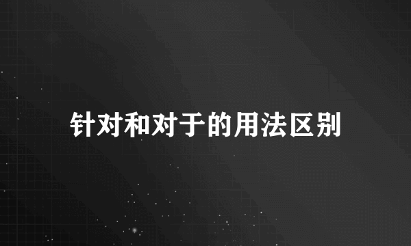 针对和对于的用法区别