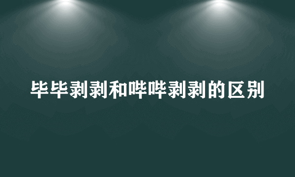 毕毕剥剥和哔哔剥剥的区别