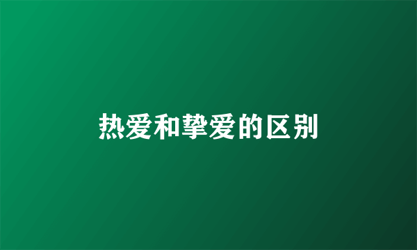 热爱和挚爱的区别