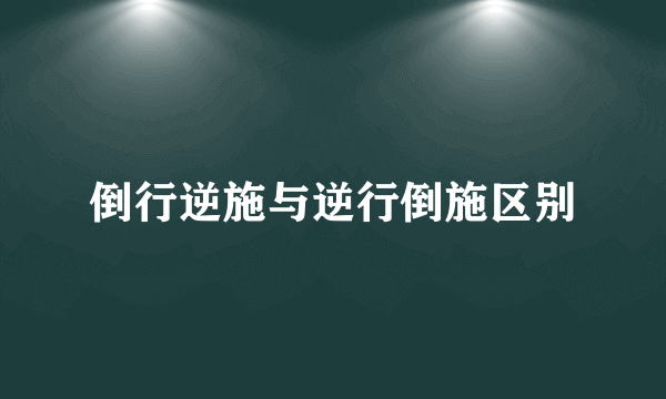 倒行逆施与逆行倒施区别