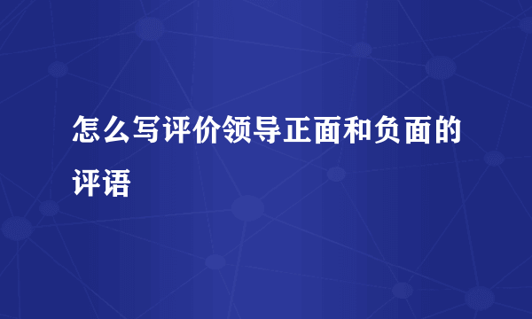 怎么写评价领导正面和负面的评语