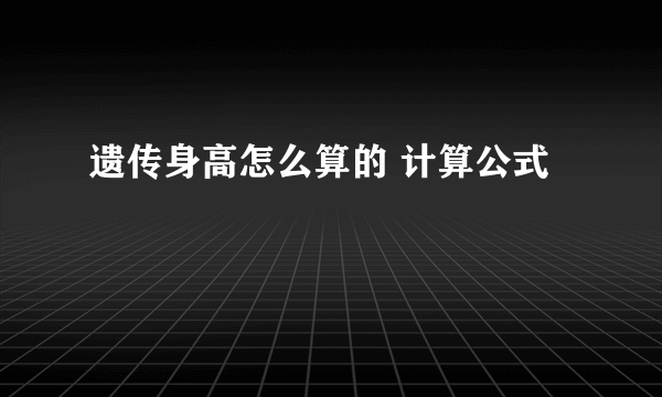 遗传身高怎么算的 计算公式