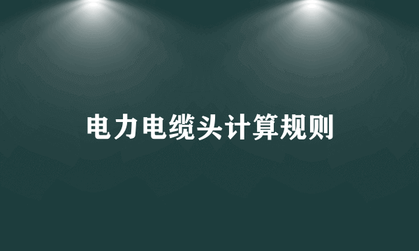 电力电缆头计算规则
