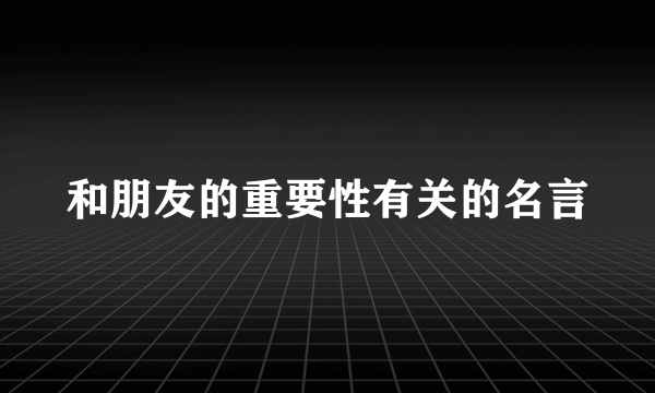 和朋友的重要性有关的名言