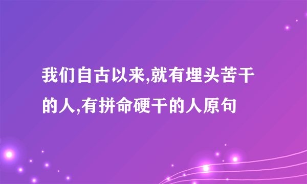 我们自古以来,就有埋头苦干的人,有拼命硬干的人原句