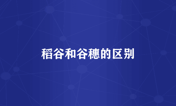 稻谷和谷穗的区别