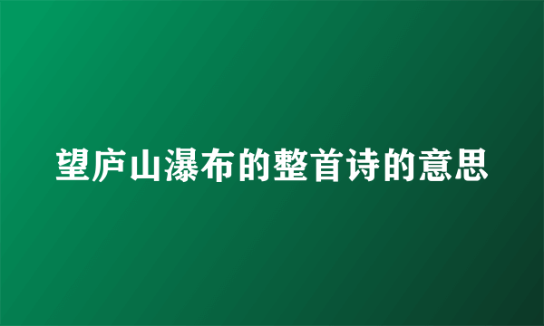 望庐山瀑布的整首诗的意思
