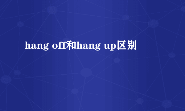 hang off和hang up区别