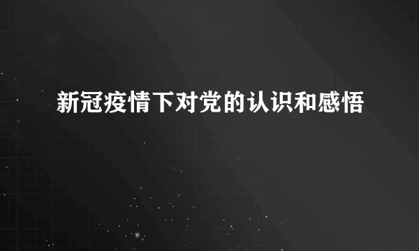 新冠疫情下对党的认识和感悟