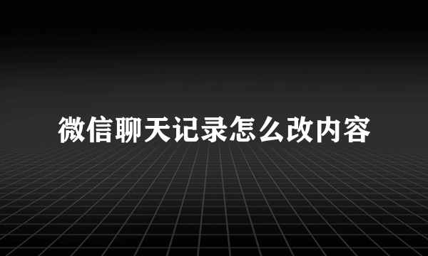 微信聊天记录怎么改内容