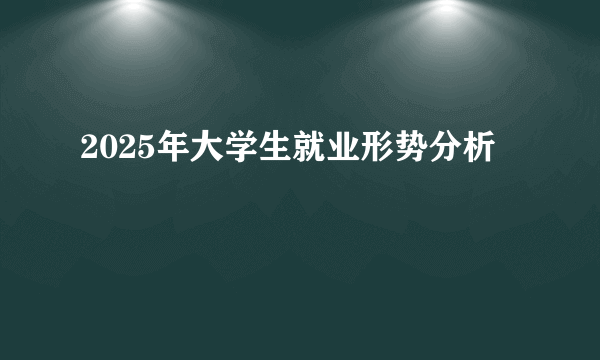 2025年大学生就业形势分析