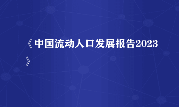 《中国流动人口发展报告2023》