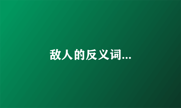 敌人的反义词...