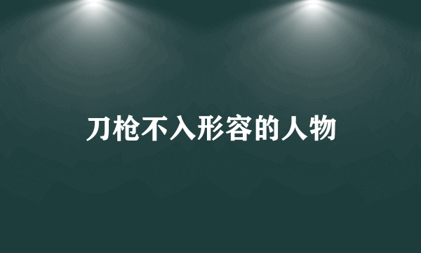 刀枪不入形容的人物