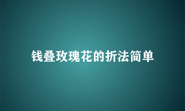 钱叠玫瑰花的折法简单