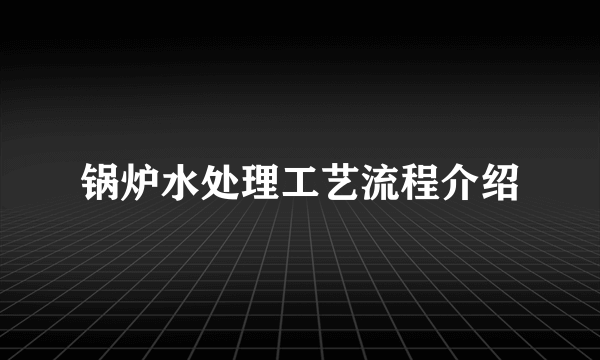 锅炉水处理工艺流程介绍
